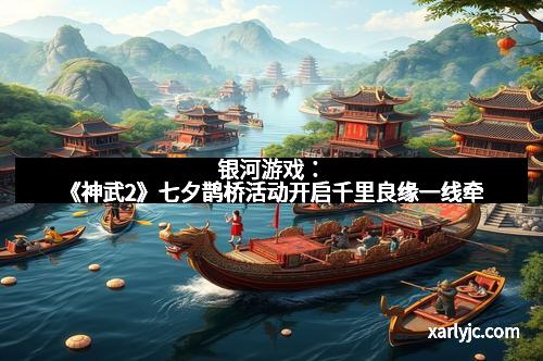 银河游戏：《神武2》七夕鹊桥活动开启千里良缘一线牵